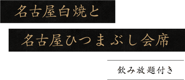 飲み放題付き名古屋白焼と名古屋ひつまぶし会席